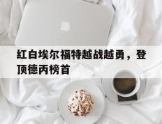 开云体育-关于红白埃尔福特越战越勇，登顶德丙榜首的信息